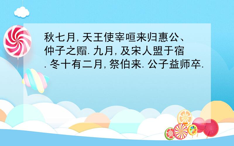 秋七月,天王使宰咺来归惠公、仲子之赗.九月,及宋人盟于宿.冬十有二月,祭伯来.公子益师卒.