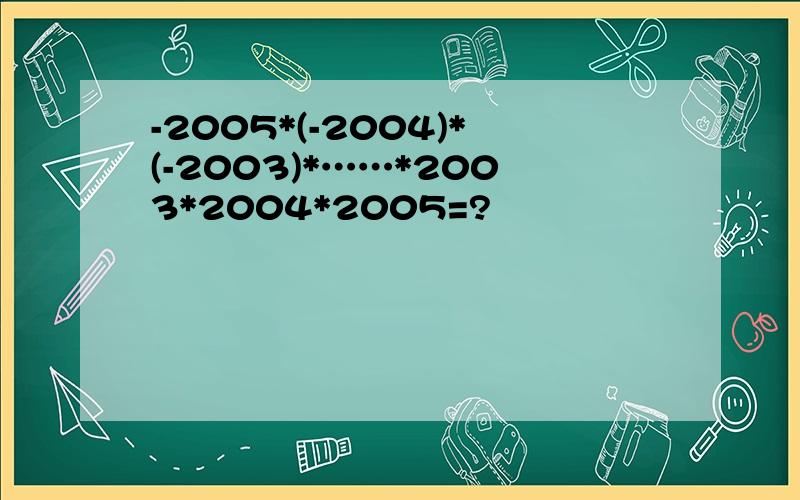 -2005*(-2004)*(-2003)*……*2003*2004*2005=?