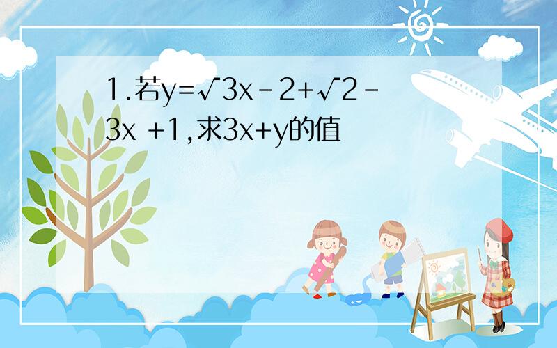 1.若y=√3x-2+√2-3x +1,求3x+y的值