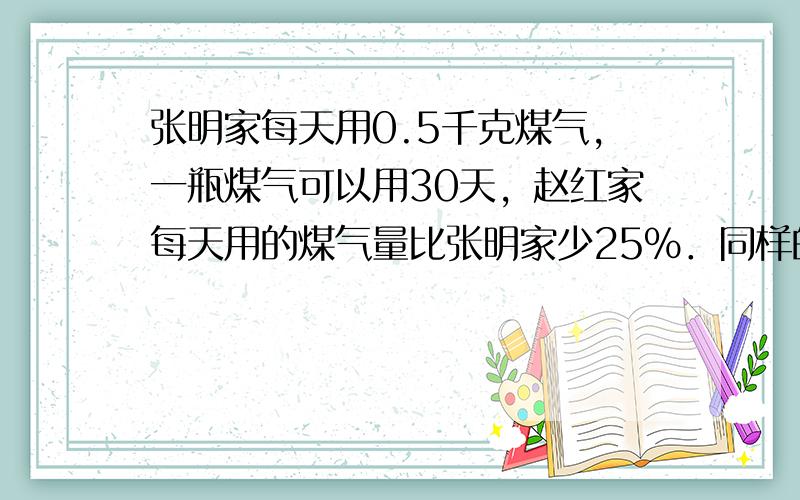 张明家每天用0.5千克煤气，一瓶煤气可以用30天，赵红家每天用的煤气量比张明家少25%．同样的一瓶煤气，赵红家可以用多少