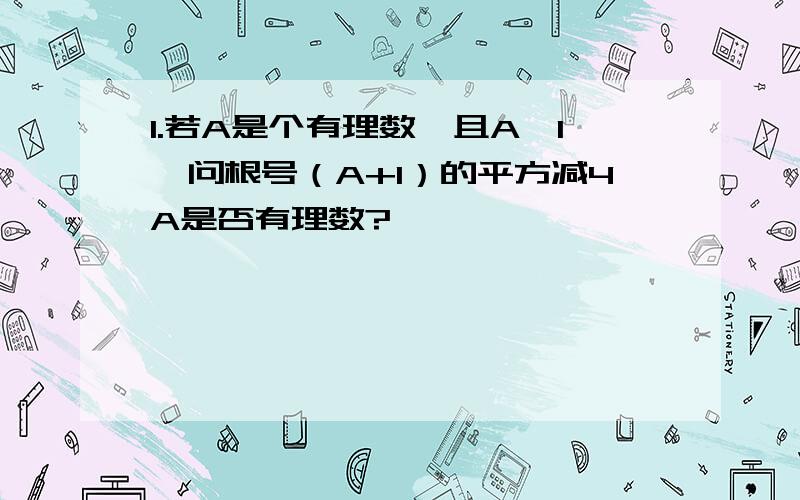 1.若A是个有理数,且A>1,问根号（A+1）的平方减4A是否有理数?