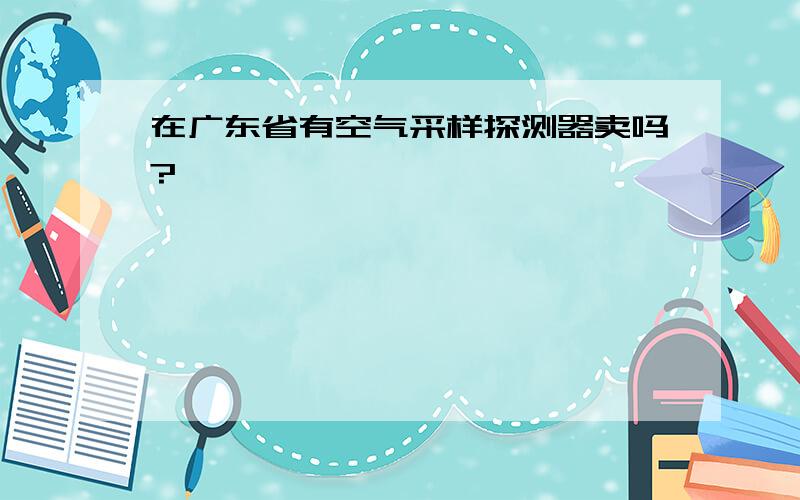 在广东省有空气采样探测器卖吗?