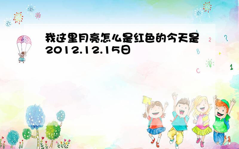 我这里月亮怎么是红色的今天是2012.12.15日