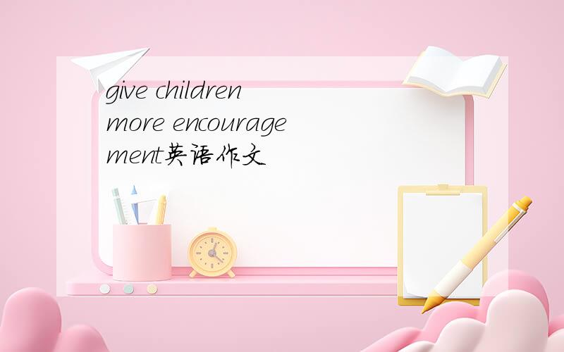 give children more encouragement英语作文