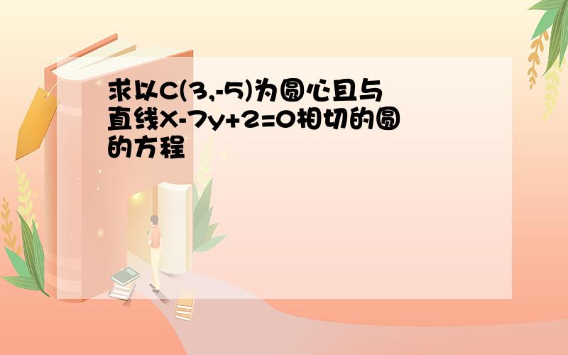 求以C(3,-5)为圆心且与直线X-7y+2=0相切的圆的方程