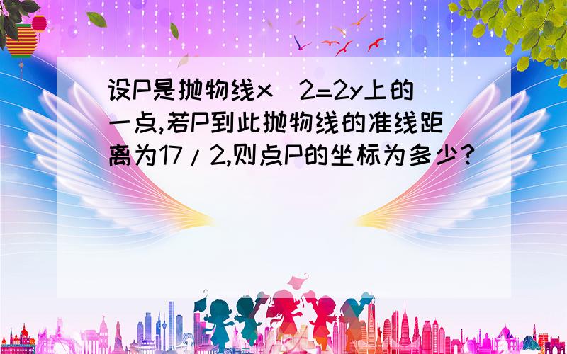 设P是抛物线x^2=2y上的一点,若P到此抛物线的准线距离为17/2,则点P的坐标为多少?