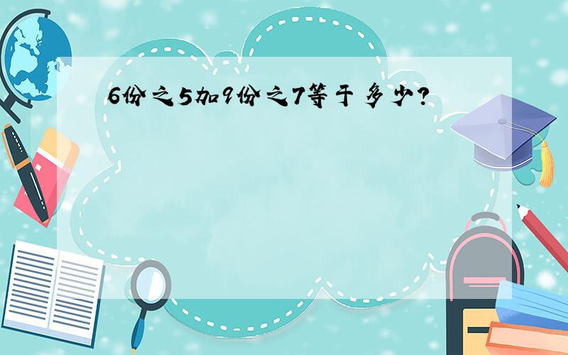 6份之5加9份之7等于多少?