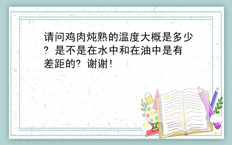 请问鸡肉炖熟的温度大概是多少? 是不是在水中和在油中是有差距的? 谢谢!