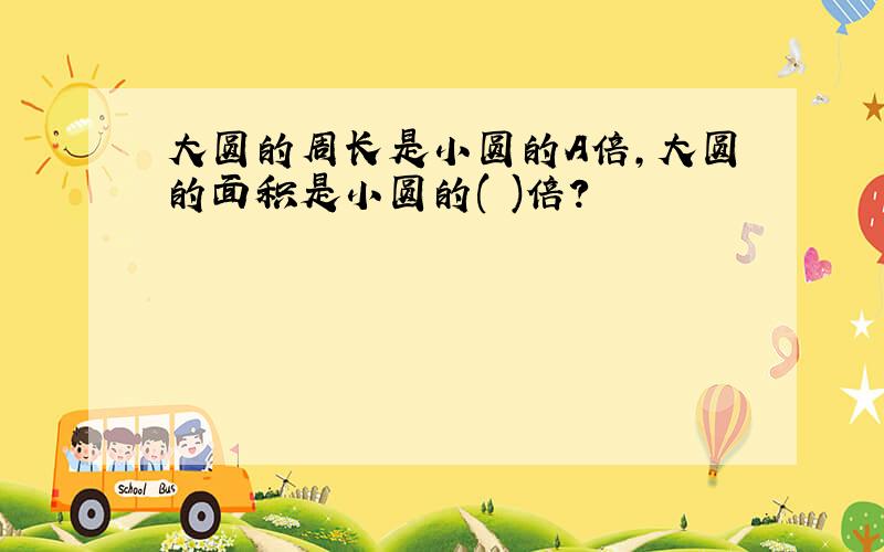 大圆的周长是小圆的A倍,大圆的面积是小圆的( )倍?