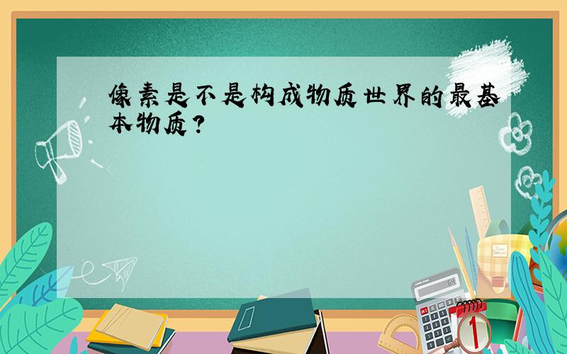 像素是不是构成物质世界的最基本物质?