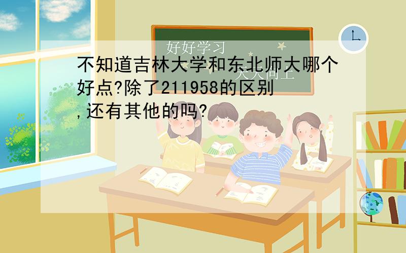 不知道吉林大学和东北师大哪个好点?除了211958的区别,还有其他的吗?