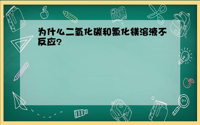 为什么二氧化碳和氯化镁溶液不反应?