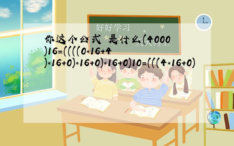 你这个公式 是什么(4000)16=((((0*16+4)*16+0)*16+0)*16+0)10=(((4*16+0)