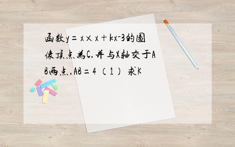 函数y=x×x+kx-3的图像顶点为C,并与X轴交于A B两点,AB=4 （1） 求K