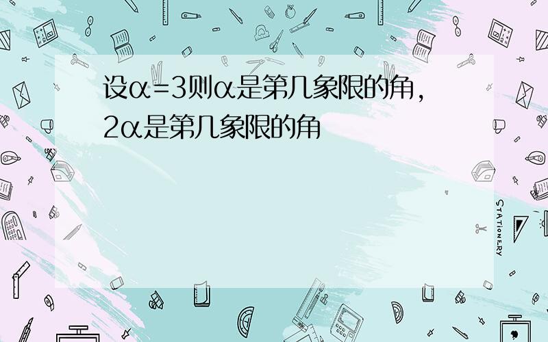 设α=3则α是第几象限的角,2α是第几象限的角