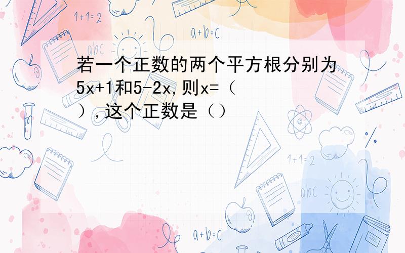 若一个正数的两个平方根分别为5x+1和5-2x,则x=（）,这个正数是（）