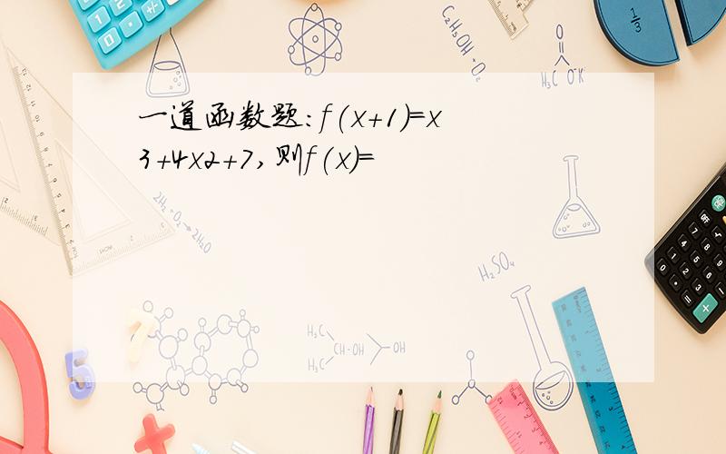 一道函数题：f(x+1)=x3+4x2+7,则f(x)=