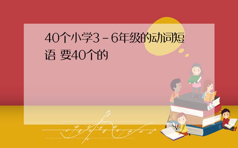 40个小学3-6年级的动词短语 要40个的