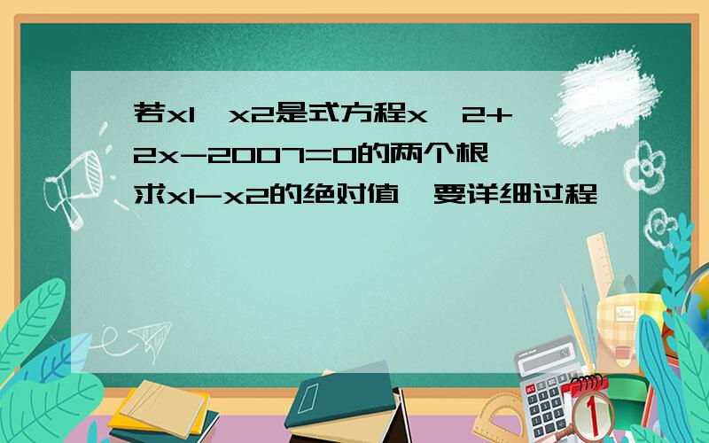 若x1,x2是式方程x^2+2x-2007=0的两个根,求x1-x2的绝对值,要详细过程