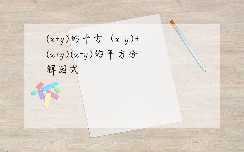 (x+y)的平方（x-y)+(x+y)(x-y)的平方分解因式