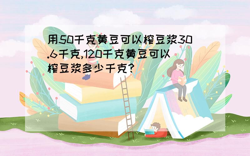 用50千克黄豆可以榨豆浆30.6千克,120千克黄豆可以榨豆浆多少千克?