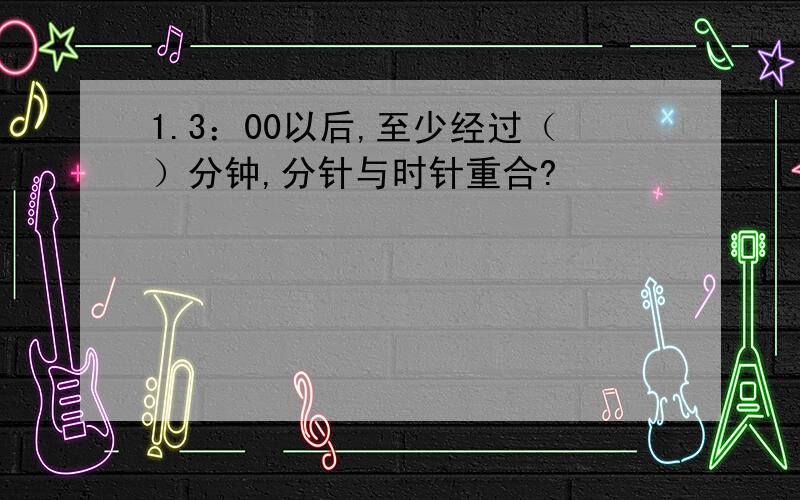 1.3：00以后,至少经过（）分钟,分针与时针重合?