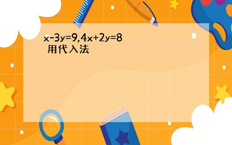 x-3y=9,4x+2y=8 用代入法