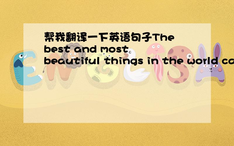 帮我翻译一下英语句子The best and most beautiful things in the world ca