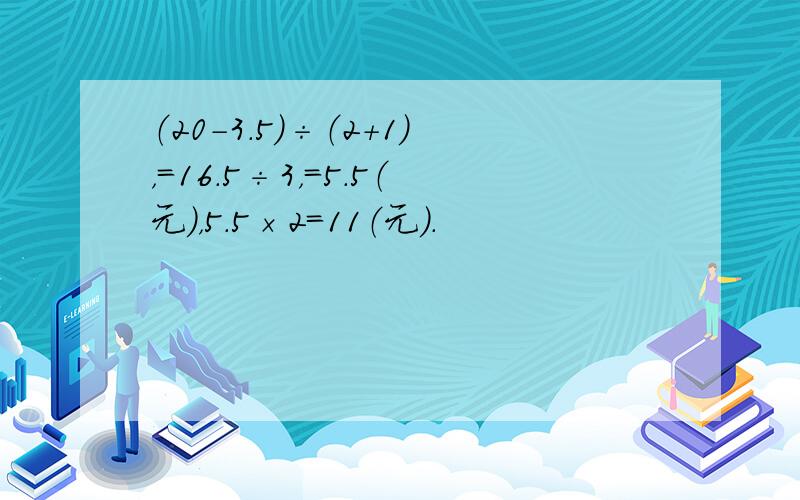 （20-3.5）÷（2+1），=16.5÷3，=5.5（元），5.5×2=11（元）．