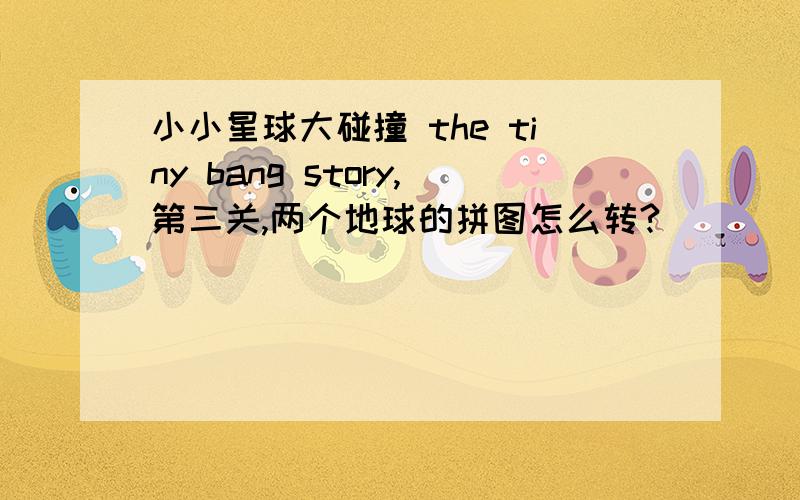 小小星球大碰撞 the tiny bang story,第三关,两个地球的拼图怎么转?