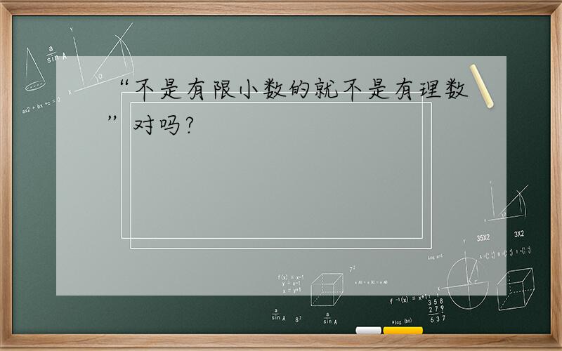 “不是有限小数的就不是有理数”对吗?