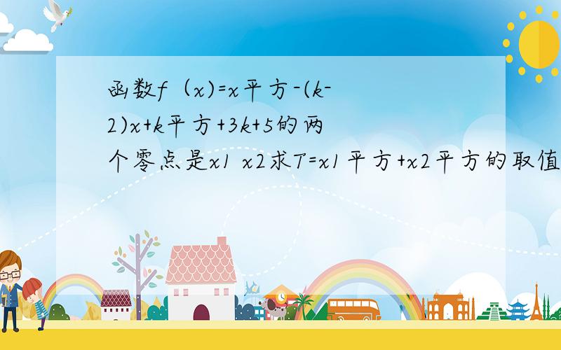 函数f（x)=x平方-(k-2)x+k平方+3k+5的两个零点是x1 x2求T=x1平方+x2平方的取值范围