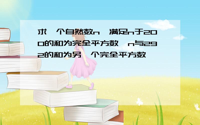 求一个自然数n,满足n于200的和为完全平方数,n与292的和为另一个完全平方数