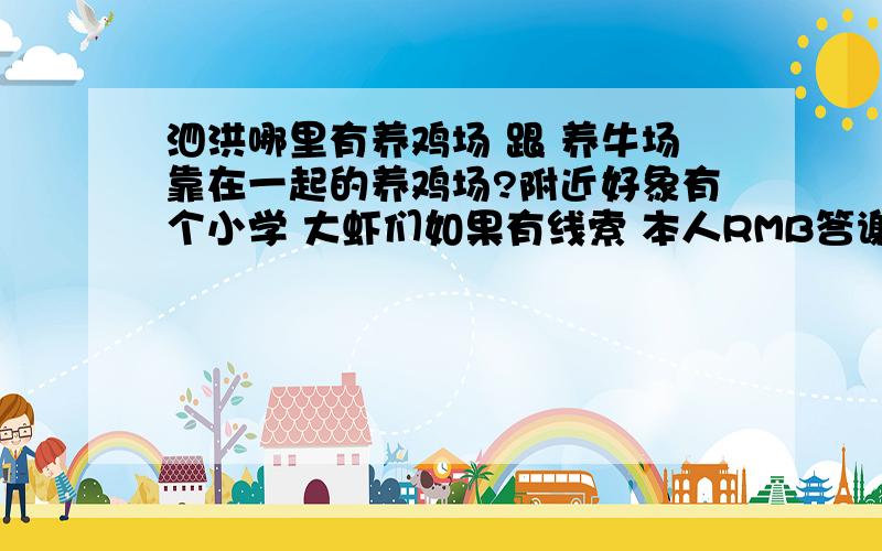 泗洪哪里有养鸡场 跟 养牛场靠在一起的养鸡场?附近好象有个小学 大虾们如果有线索 本人RMB答谢