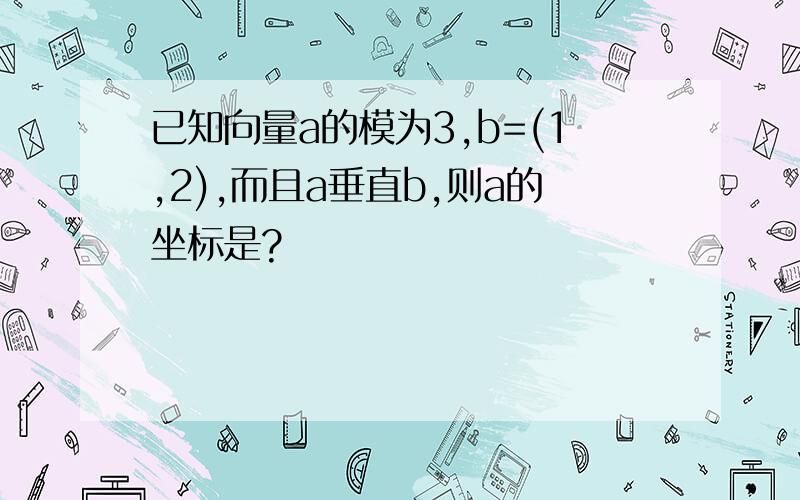 已知向量a的模为3,b=(1,2),而且a垂直b,则a的坐标是?