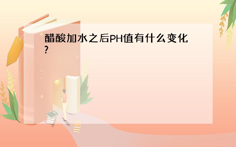 醋酸加水之后PH值有什么变化?