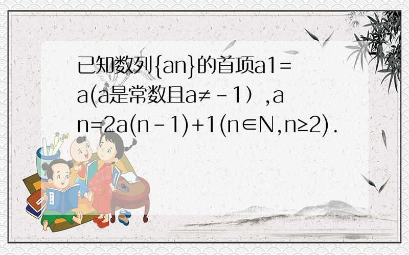 已知数列{an}的首项a1=a(a是常数且a≠-1）,an=2a(n-1)+1(n∈N,n≥2).