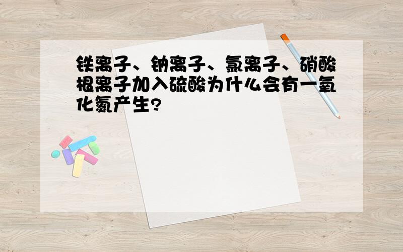 铁离子、钠离子、氯离子、硝酸根离子加入硫酸为什么会有一氧化氮产生?