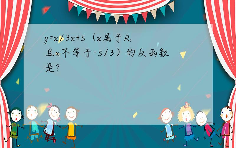 y=x/3x+5（x属于R,且x不等于-5/3）的反函数是?