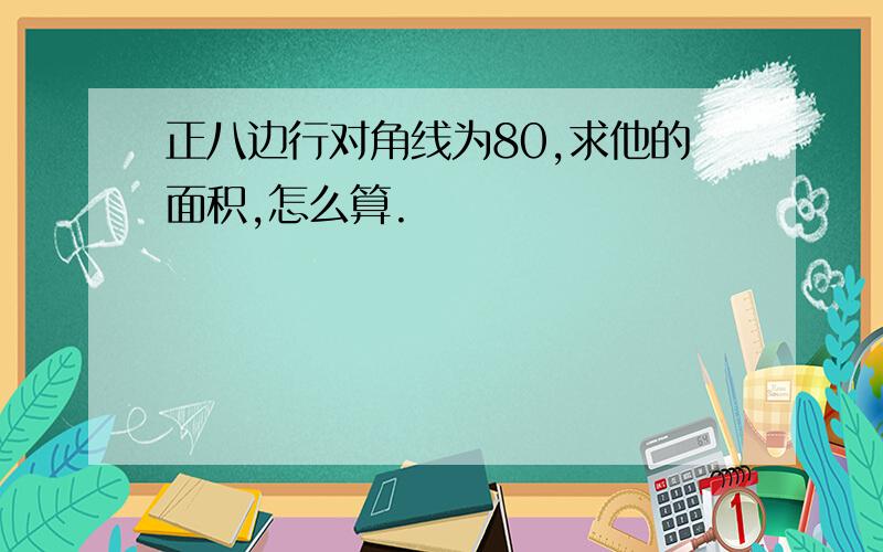 正八边行对角线为80,求他的面积,怎么算.