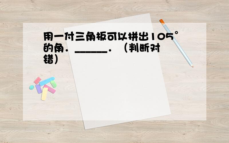 用一付三角板可以拼出105°的角．______．（判断对错）