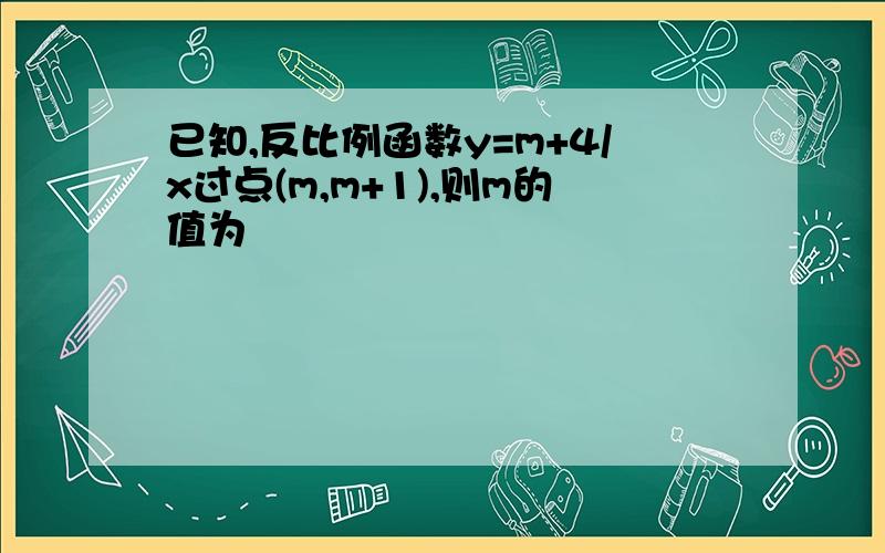 已知,反比例函数y=m+4/x过点(m,m+1),则m的值为