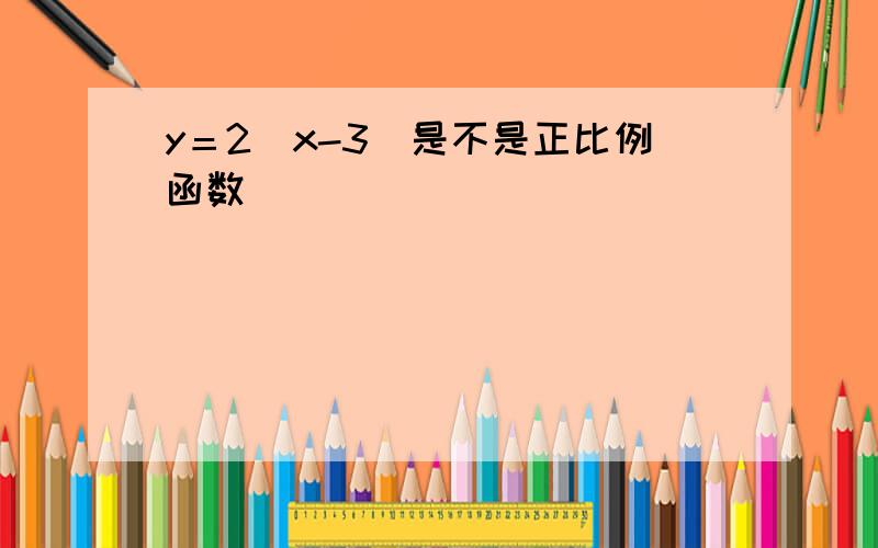 y＝2(x-3)是不是正比例函数