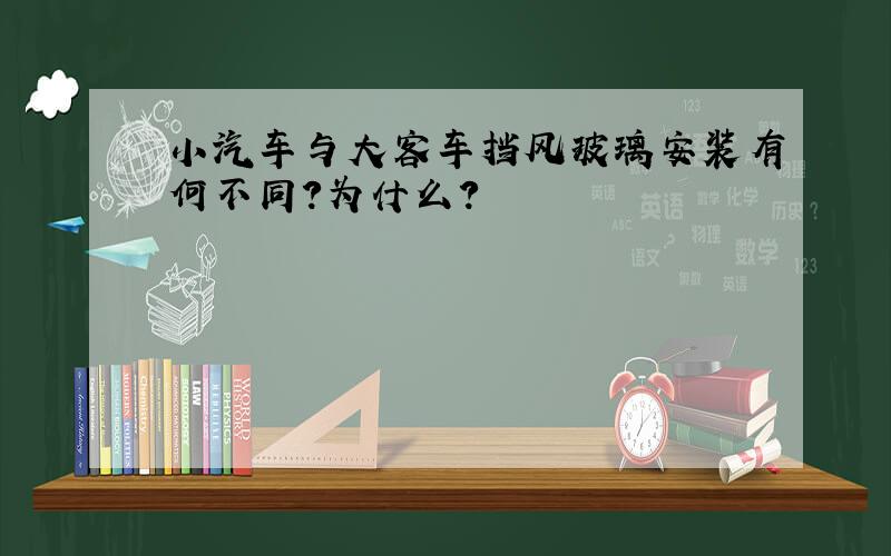 小汽车与大客车挡风玻璃安装有何不同?为什么?