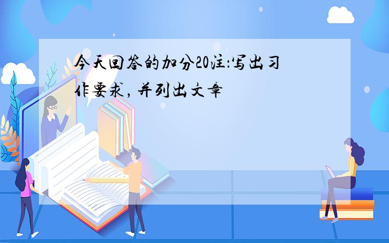 今天回答的加分20注：写出习作要求，并列出文章