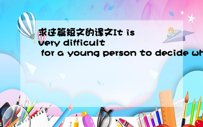 求这篇短文的译文It is very difficult for a young person to decide wh