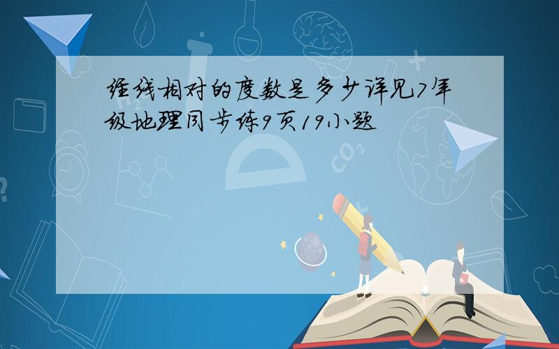 经线相对的度数是多少详见7年级地理同步练9页19小题