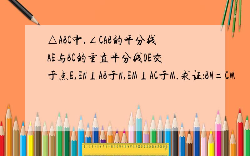 △ABC中,∠CAB的平分线AE与BC的垂直平分线DE交于点E,EN⊥AB于N,EM⊥AC于M.求证：BN=CM