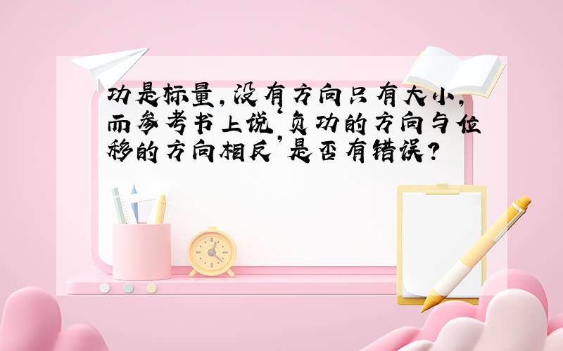 功是标量,没有方向只有大小,而参考书上说‘负功的方向与位移的方向相反’是否有错误?