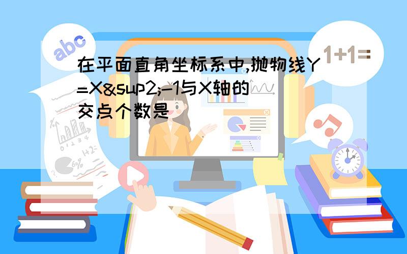 在平面直角坐标系中,抛物线Y=X²-1与X轴的交点个数是